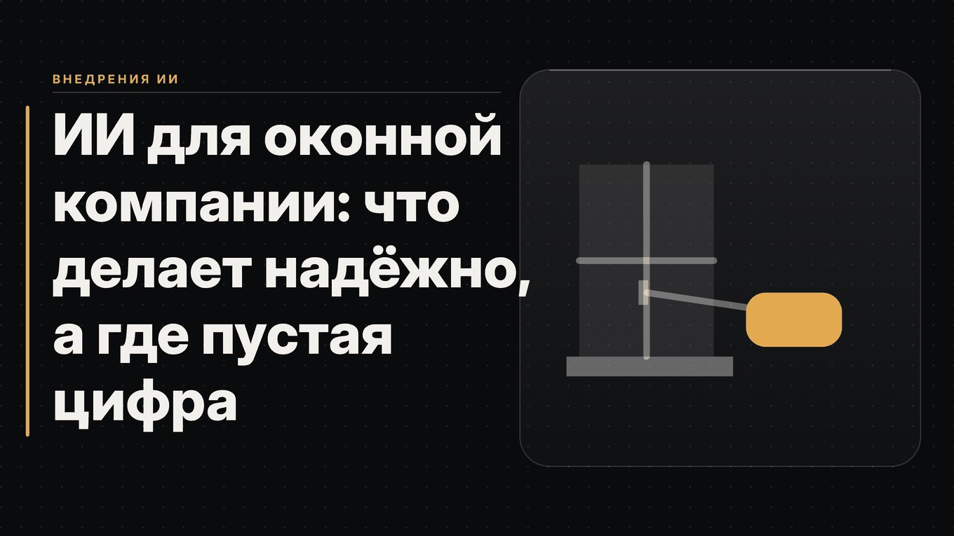 Обложка статьи: ИИ для оконной компании: что делает надёжно, а где пустая цифра